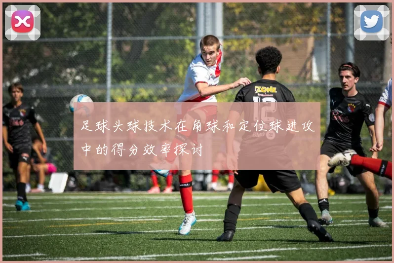 足球头球技术在角球和定位球进攻中的得分效率探讨
