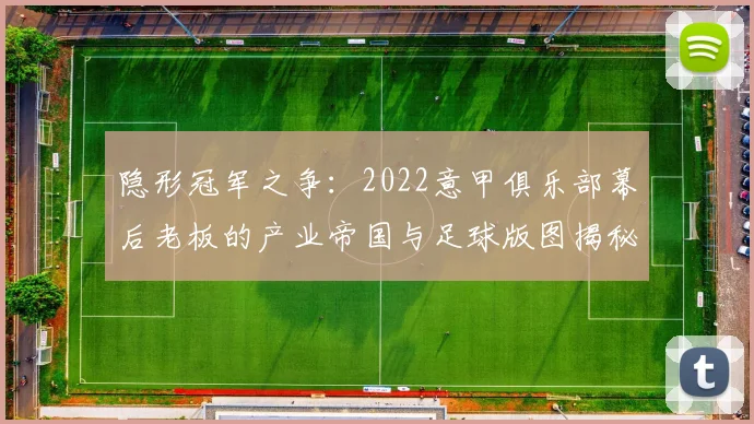 隐形冠军之争：2022意甲俱乐部幕后老板的产业帝国与足球版图揭秘