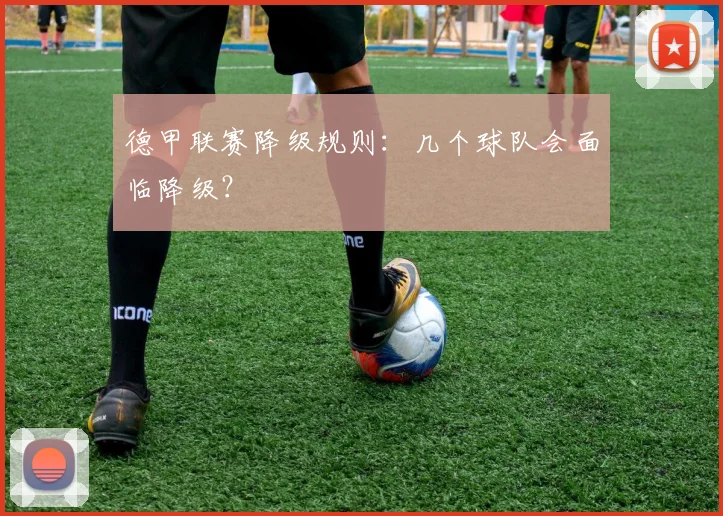 德甲联赛降级规则：几个球队会面临降级？