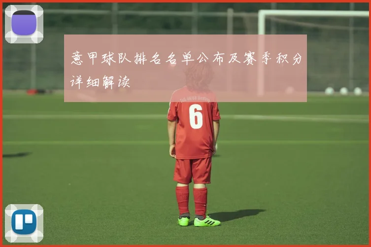 意甲球队排名名单公布及赛季积分详细解读