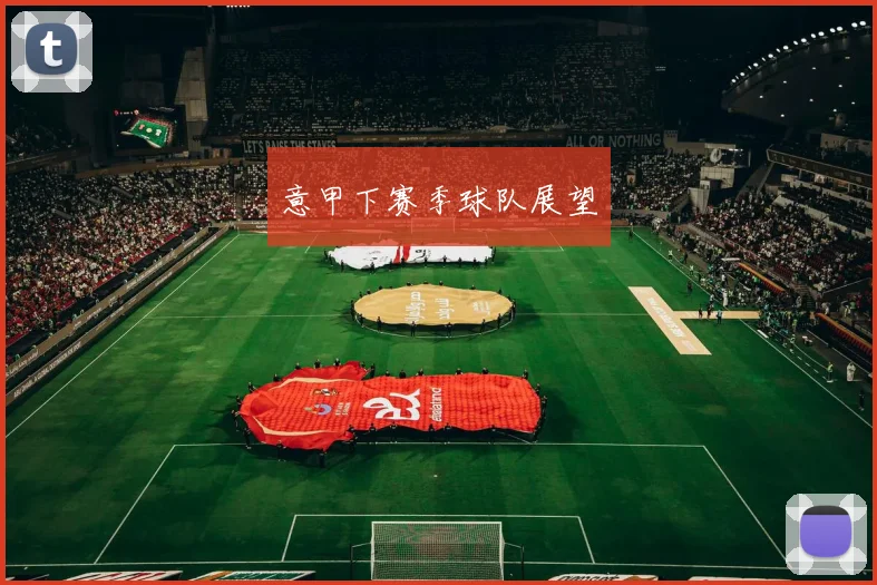 意甲下赛季球队展望