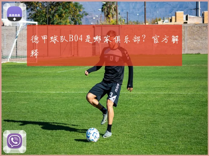 德甲球队B04是哪家俱乐部?官方解释