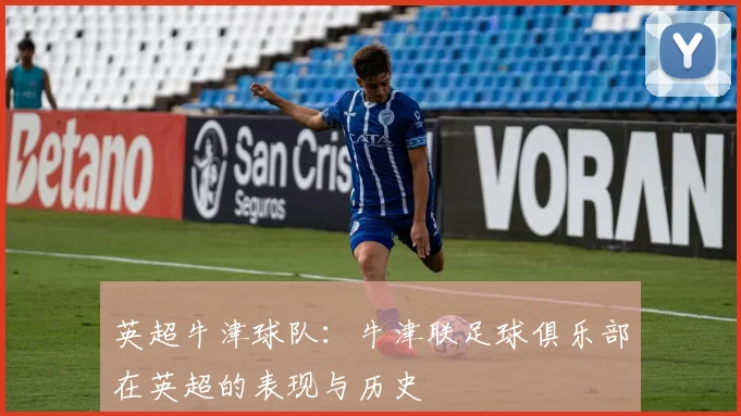 英超牛津球队：牛津联足球俱乐部在英超的表现与历史