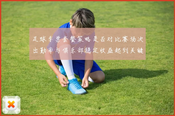 足球季票套餐策略是否对比赛场次出勤率与俱乐部稳定收益起到关键调动作用