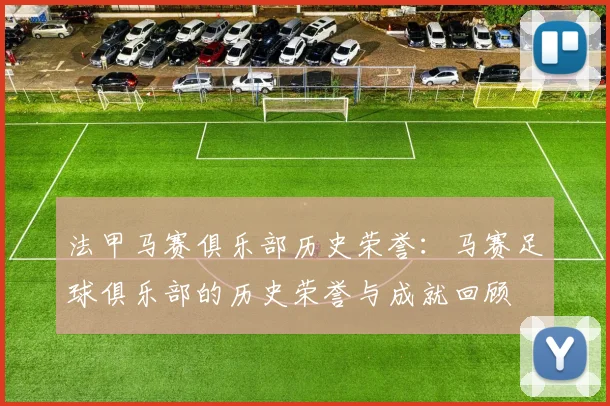 法甲马赛俱乐部历史荣誉：马赛足球俱乐部的历史荣誉与成就回顾